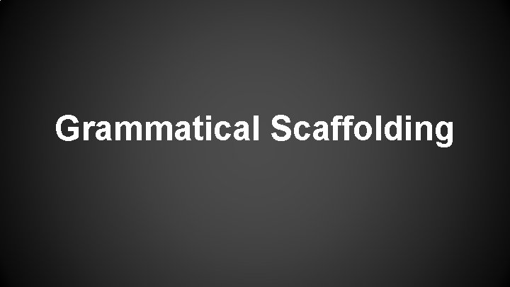 Grammatical Scaffolding 