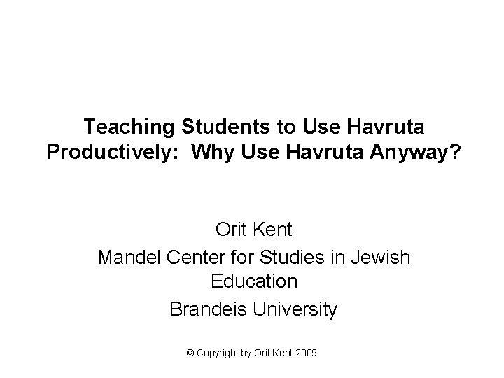 Teaching Students to Use Havruta Productively: Why Use Havruta Anyway? Orit Kent Mandel Center