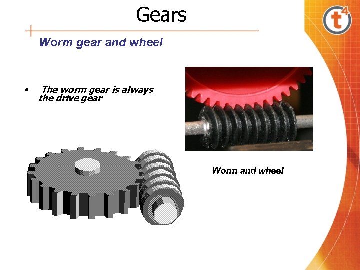 Gears Worm gear and wheel • The worm gear is always the drive gear