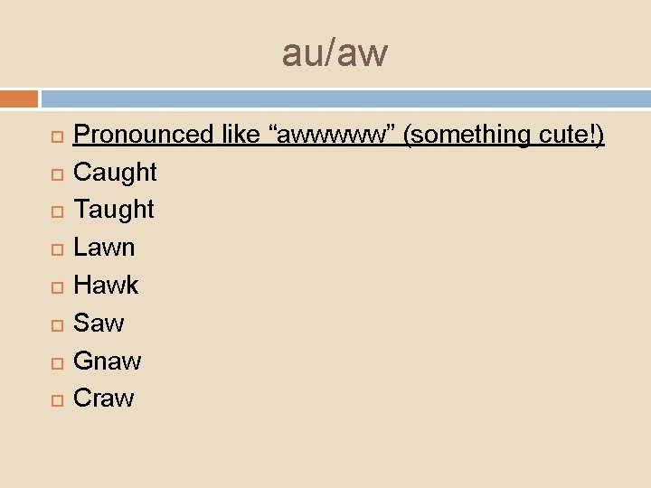 au/aw Pronounced like “awwwww” (something cute!) Caught Taught Lawn Hawk Saw Gnaw Craw 