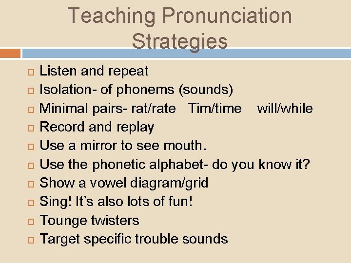Teaching Pronunciation Strategies Listen and repeat Isolation- of phonems (sounds) Minimal pairs- rat/rate Tim/time