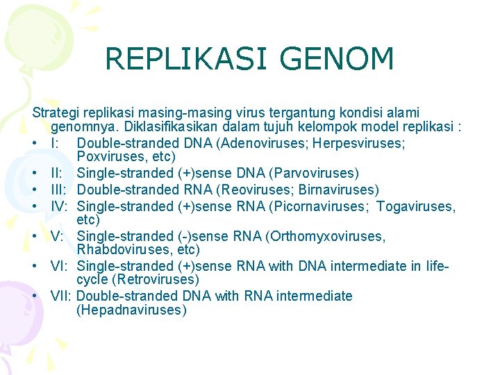 REPLIKASI GENOM Strategi replikasi masing-masing virus tergantung kondisi alami genomnya. Diklasifikasikan dalam tujuh kelompok