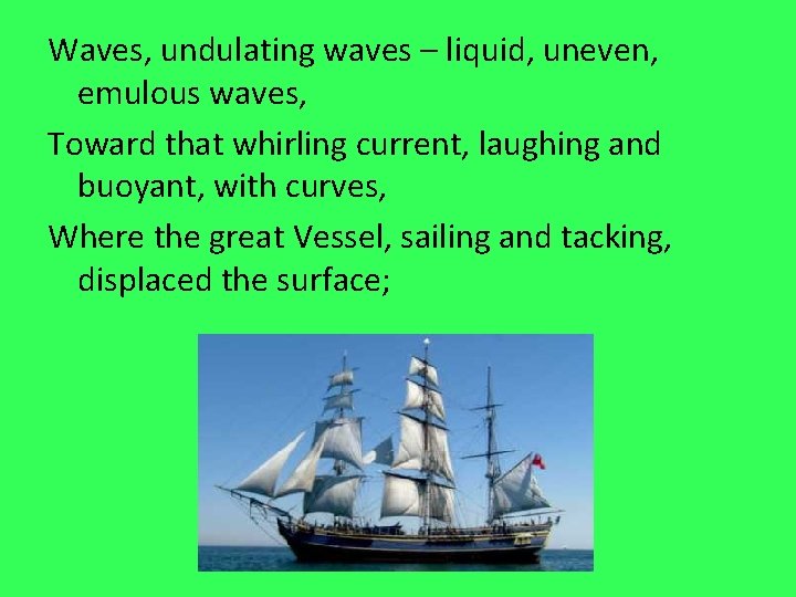 Waves, undulating waves – liquid, uneven, emulous waves, Toward that whirling current, laughing and