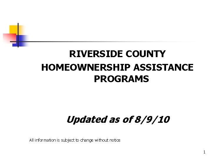 RIVERSIDE COUNTY HOMEOWNERSHIP ASSISTANCE PROGRAMS Updated as of 8/9/10 All information is subject to