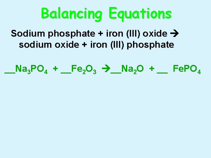 Balancing Equations Sodium phosphate + iron (III) oxide sodium oxide + iron (III) phosphate