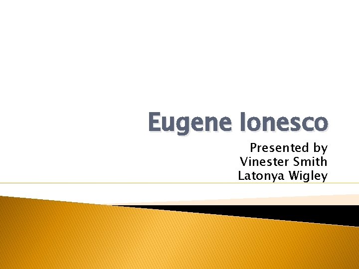 Eugene Ionesco Presented by Vinester Smith Latonya Wigley 