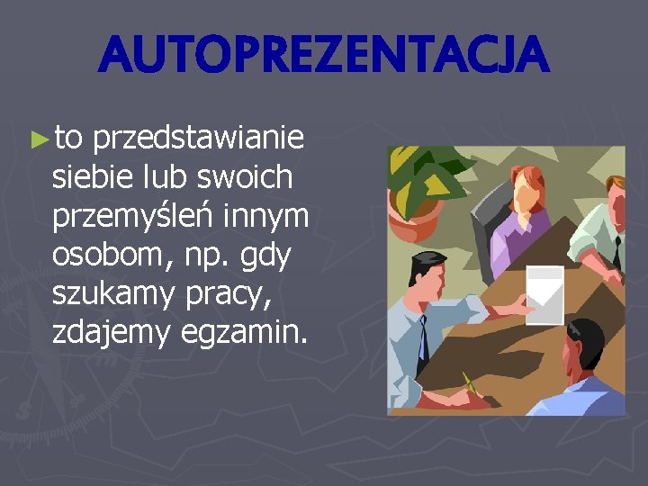 AUTOPREZENTACJA ►to przedstawianie siebie lub swoich przemyśleń innym osobom, np. gdy szukamy pracy, zdajemy