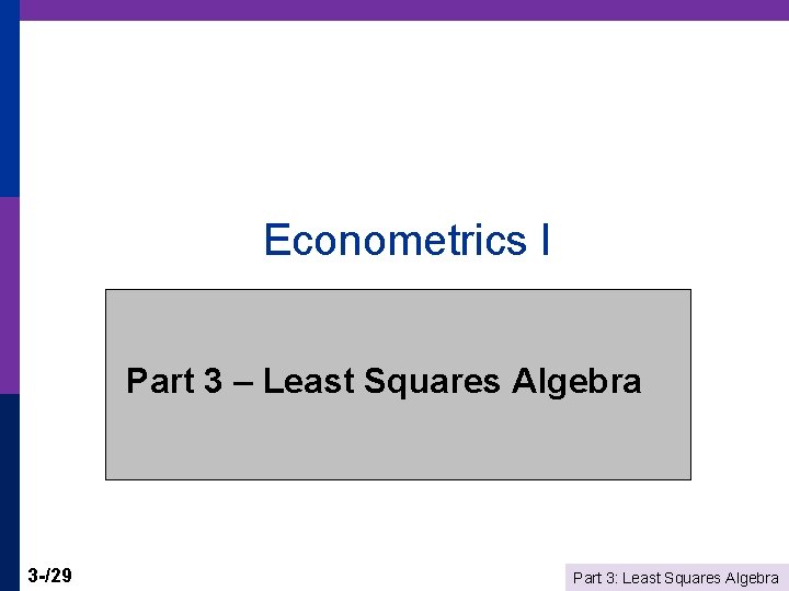 Econometrics I Part 3 – Least Squares Algebra 3 -/29 Part 3: Least Squares