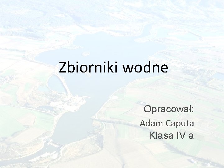 Zbiorniki wodne Opracował: Adam Caputa Klasa IV a 