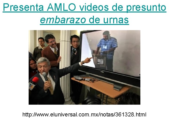 Presenta AMLO videos de presunto embarazo de urnas http: //www. eluniversal. com. mx/notas/361328. html