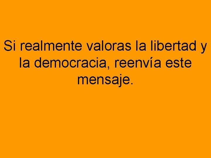 Si realmente valoras la libertad y la democracia, reenvía este mensaje. 