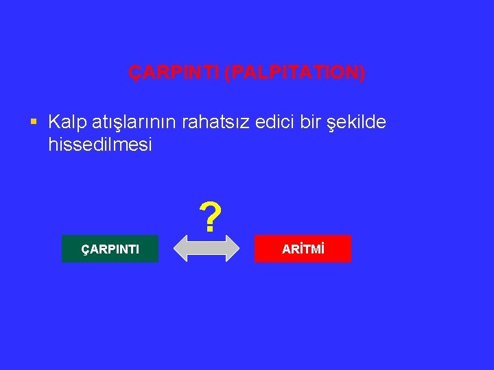 ÇARPINTI (PALPITATION) § Kalp atışlarının rahatsız edici bir şekilde hissedilmesi ? ÇARPINTI ARİTMİ 