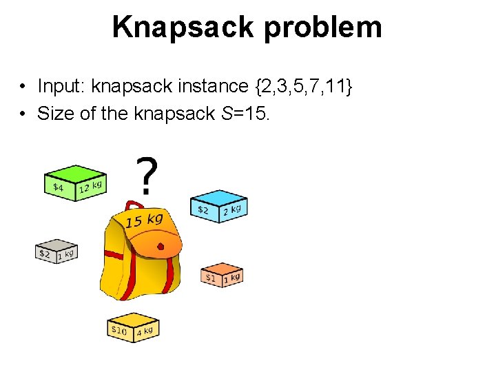 Knapsack problem • Input: knapsack instance {2, 3, 5, 7, 11} • Size of Knapsack problem • Input: knapsack instance {2, 3, 5, 7, 11} • Size of