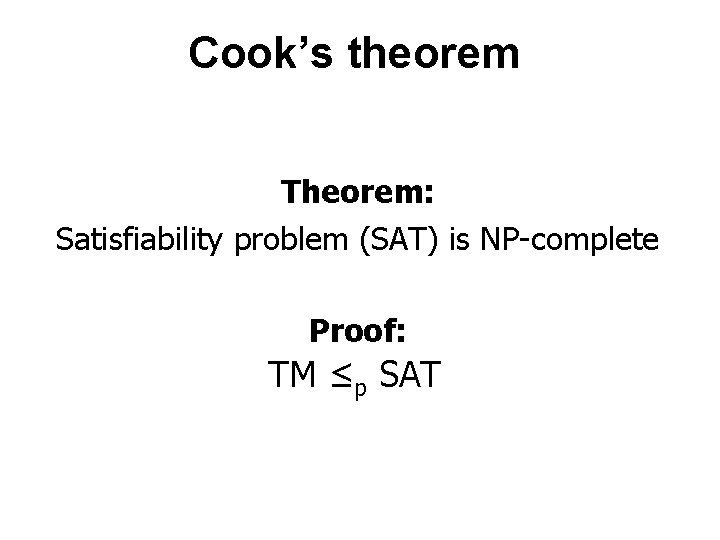 Cook’s theorem Theorem: Satisfiability problem (SAT) is NP-complete Proof: TM ≤p SAT Cook’s theorem Theorem: Satisfiability problem (SAT) is NP-complete Proof: TM ≤p SAT