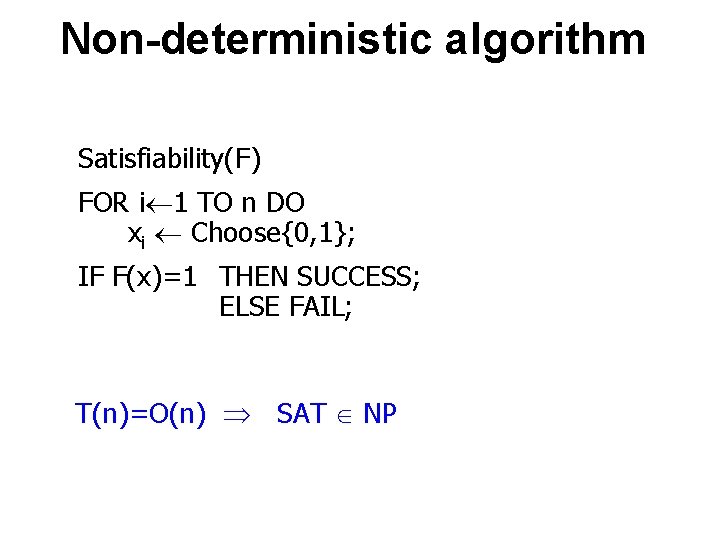 Non-deterministic algorithm Satisfiability(F) FOR i 1 TO n DO xi Choose{0, 1}; IF F(x)=1 Non-deterministic algorithm Satisfiability(F) FOR i 1 TO n DO xi Choose{0, 1}; IF F(x)=1