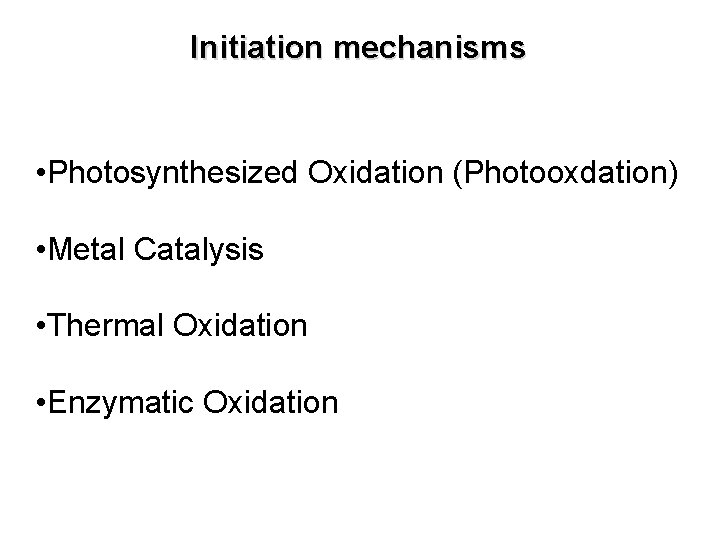 Initiation mechanisms • Photosynthesized Oxidation (Photooxdation) • Metal Catalysis • Thermal Oxidation • Enzymatic