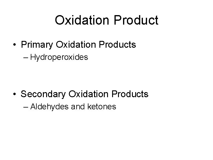 Oxidation Product • Primary Oxidation Products – Hydroperoxides • Secondary Oxidation Products – Aldehydes