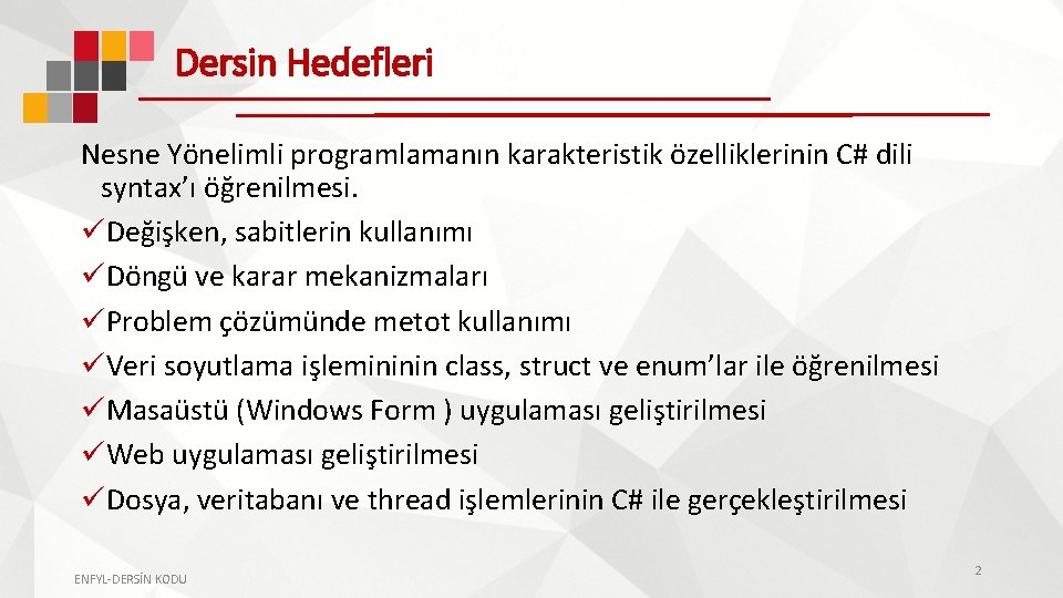 Dersin Hedefleri Nesne Yönelimli programlamanın karakteristik özelliklerinin C# dili syntax’ı öğrenilmesi. üDeğişken, sabitlerin kullanımı Dersin Hedefleri Nesne Yönelimli programlamanın karakteristik özelliklerinin C# dili syntax’ı öğrenilmesi. üDeğişken, sabitlerin kullanımı