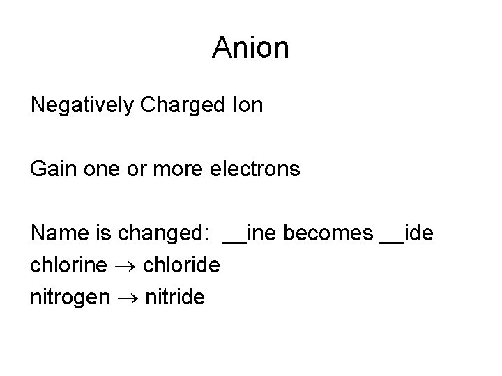 Anion Negatively Charged Ion Gain one or more electrons Name is changed: __ine becomes