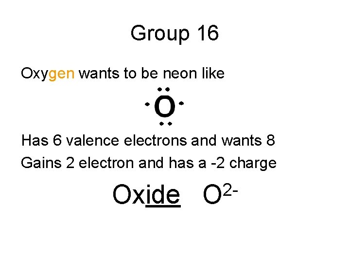 Group 16 Oxygen wants to be neon like Has 6 valence electrons and wants