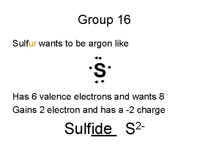 Group 16 Sulfur wants to be argon like Has 6 valence electrons and wants