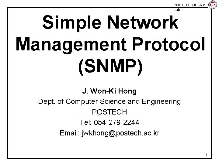 POSTECH DP&NM Lab Simple Network Management Protocol (SNMP) J. Won-Ki Hong Dept. of Computer