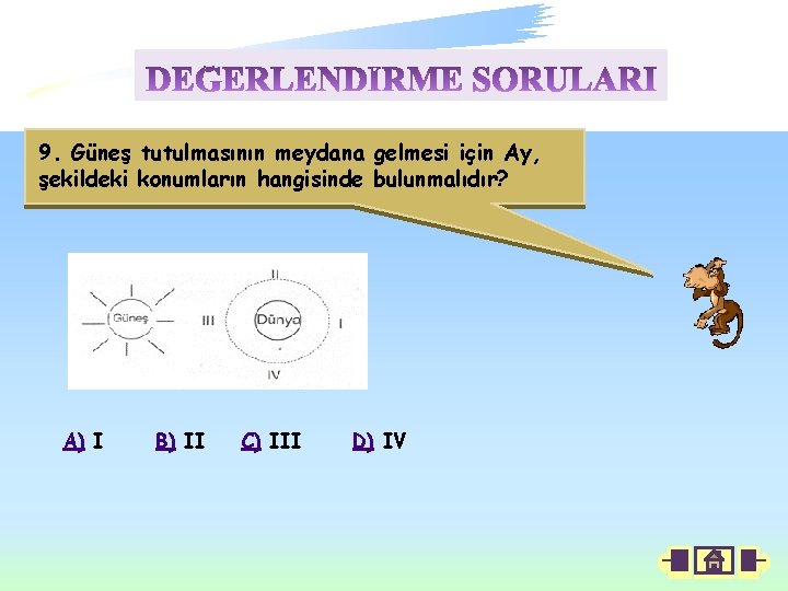 9. Güneş tutulmasının meydana gelmesi için Ay, şekildeki konumların hangisinde bulunmalıdır? A) I B)