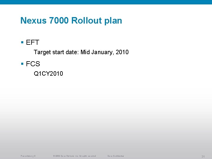 Nexus 7000 Rollout plan § EFT Target start date: Mid January, 2010 § FCS