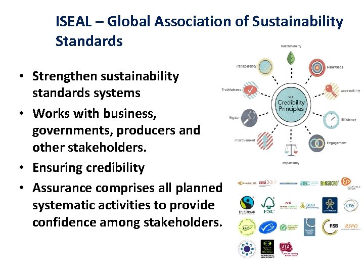 ISEAL – Global Association of Sustainability Standards • Strengthen sustainability standards systems • Works ISEAL – Global Association of Sustainability Standards • Strengthen sustainability standards systems • Works