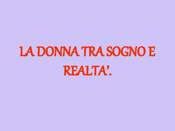 LA DONNA TRA SOGNO E REALTA’. 