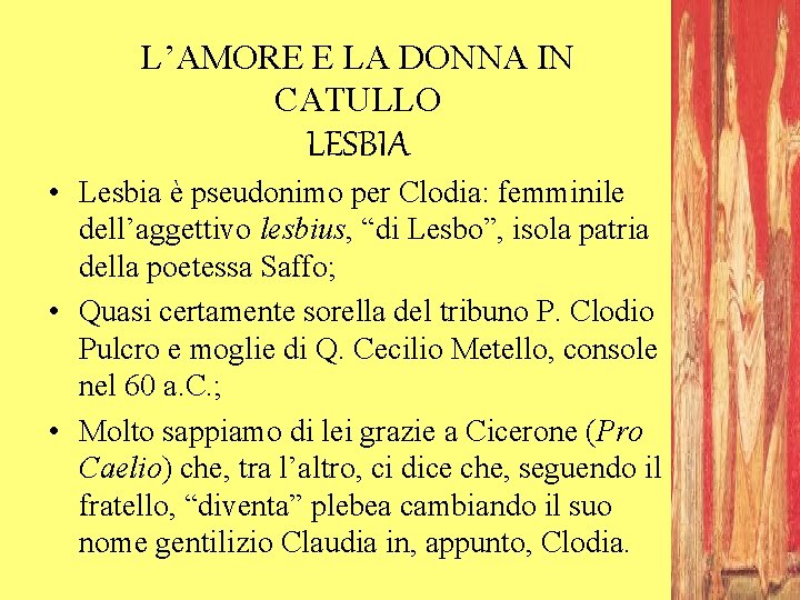 L’AMORE E LA DONNA IN CATULLO LESBIA • Lesbia è pseudonimo per Clodia: femminile