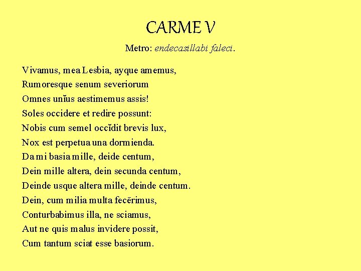 CARME V Metro: endecasillabi faleci. Vivamus, mea Lesbia, ayque amemus, Rumoresque senum severiorum Omnes