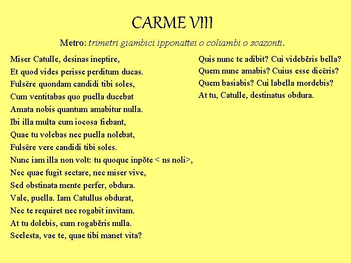 CARME VIII Metro: trimetri giambici ipponattei o coliambi o scazonti. Miser Catulle, desinas ineptire,