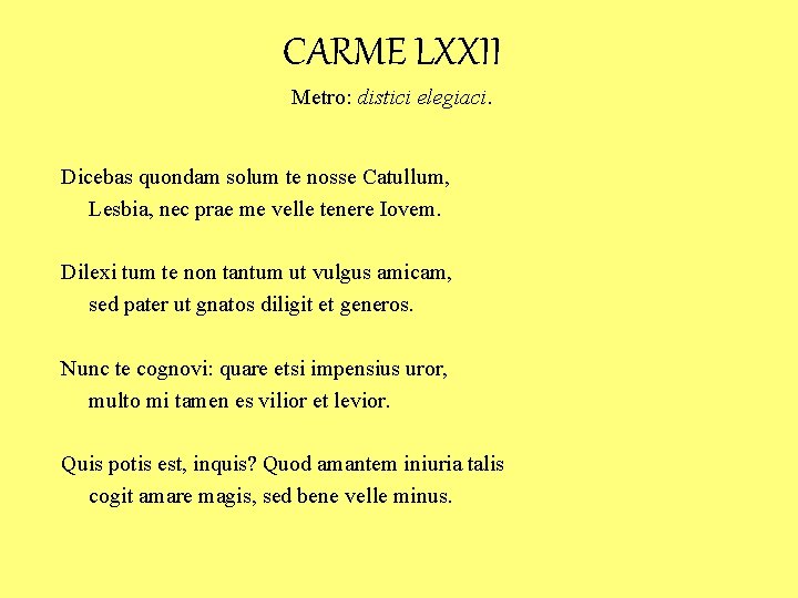 CARME LXXII Metro: distici elegiaci. Dicebas quondam solum te nosse Catullum, Lesbia, nec prae