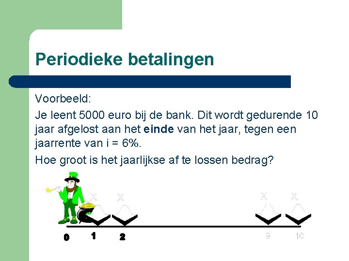 Periodieke betalingen Voorbeeld: Je leent 5000 euro bij de bank. Dit wordt gedurende 10