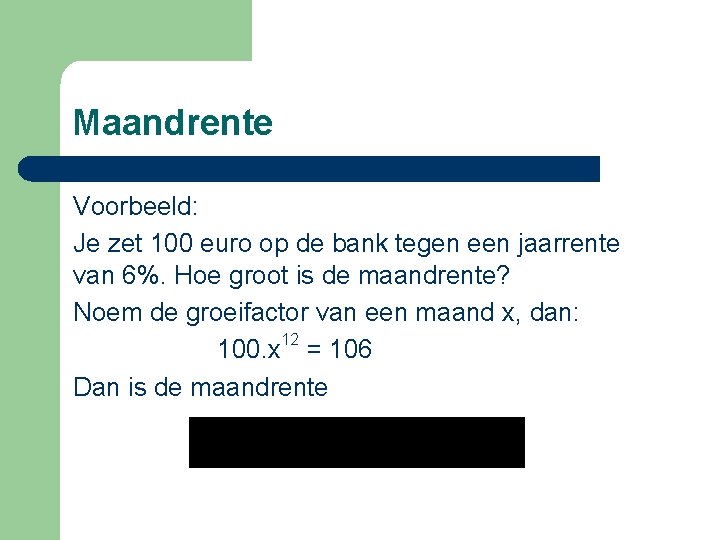 Maandrente Voorbeeld: Je zet 100 euro op de bank tegen een jaarrente van 6%.