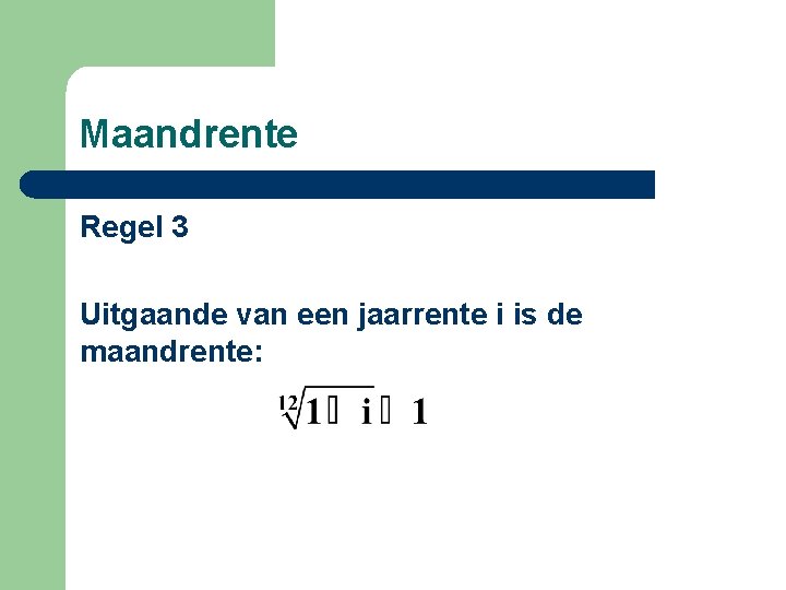 Maandrente Regel 3 Uitgaande van een jaarrente i is de maandrente: 