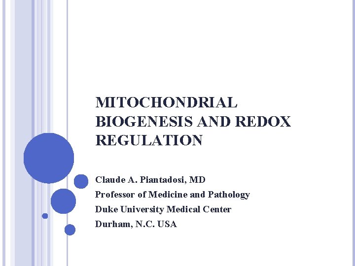 MITOCHONDRIAL BIOGENESIS AND REDOX REGULATION Claude A. Piantadosi, MD Professor of Medicine and Pathology