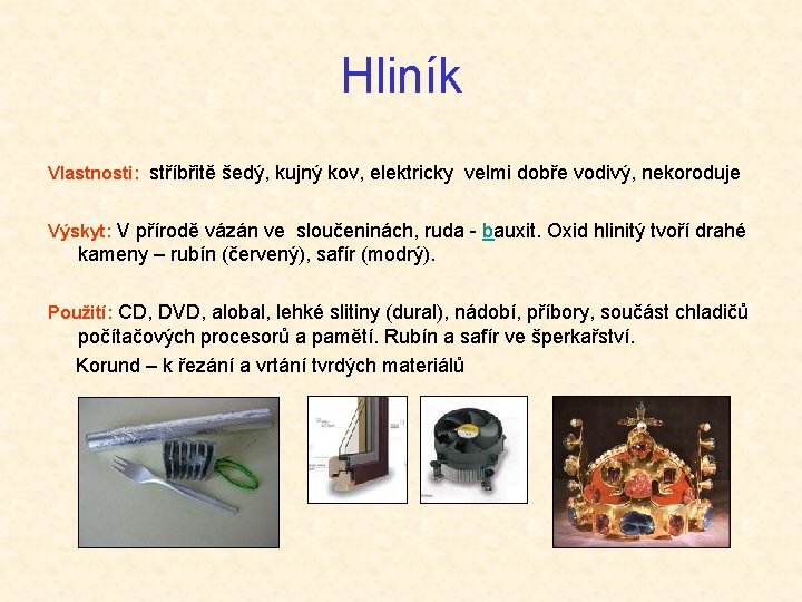 Hliník Vlastnosti: stříbřitě šedý, kujný kov, elektricky velmi dobře vodivý, nekoroduje Výskyt: V přírodě