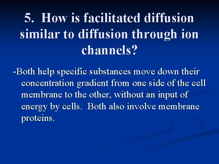 5. How is facilitated diffusion similar to diffusion through ion channels? -Both help specific