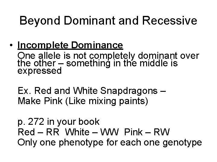 Beyond Dominant and Recessive • Incomplete Dominance One allele is not completely dominant over
