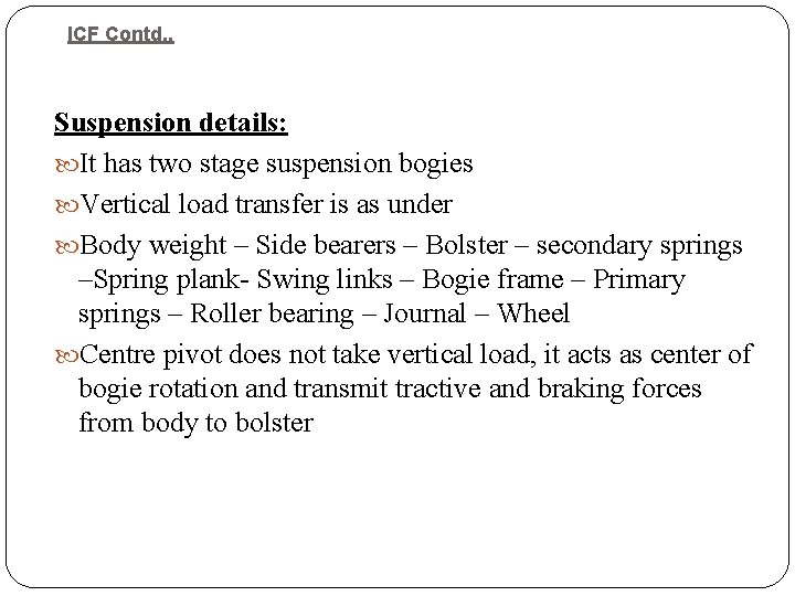 ICF Contd. . Suspension details: It has two stage suspension bogies Vertical load transfer ICF Contd. . Suspension details: It has two stage suspension bogies Vertical load transfer