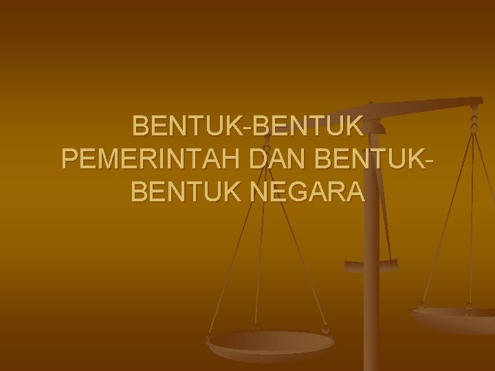 BENTUK-BENTUK PEMERINTAH DAN BENTUK NEGARA 