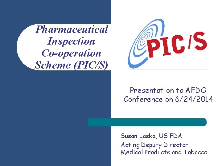 Pharmaceutical Inspection Co-operation Scheme (PIC/S) Presentation to AFDO Conference on 6/24/2014 Susan Laska, US