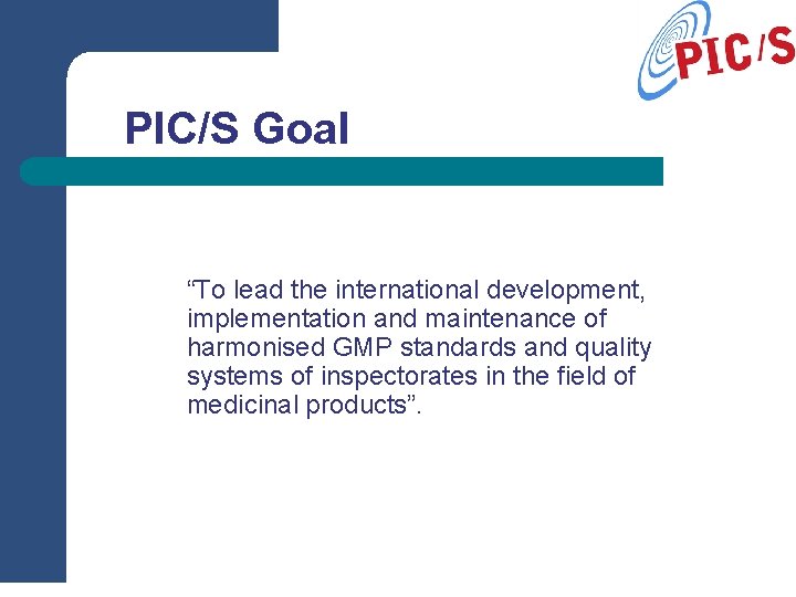 PIC/S Goal “To lead the international development, implementation and maintenance of harmonised GMP standards