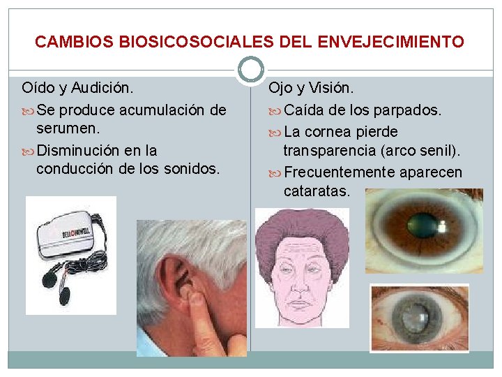 CAMBIOSICOSOCIALES DEL ENVEJECIMIENTO Oído y Audición. Se produce acumulación de serumen. Disminución en la