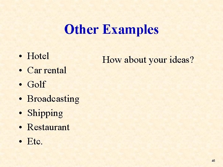 Other Examples • • Hotel Car rental Golf Broadcasting Shipping Restaurant Etc. How about
