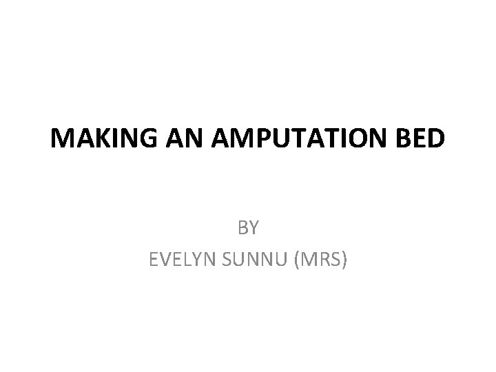 MAKING AN AMPUTATION BED BY EVELYN SUNNU (MRS) 