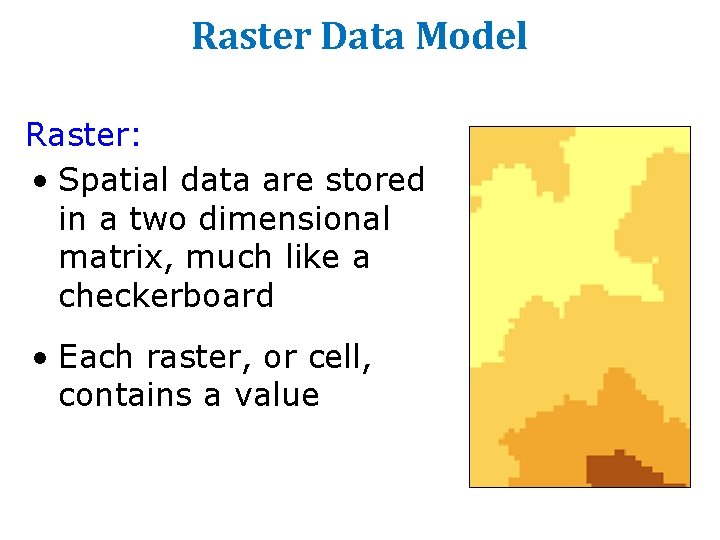 Raster Data Model Raster: • Spatial data are stored in a two dimensional matrix, Raster Data Model Raster: • Spatial data are stored in a two dimensional matrix,