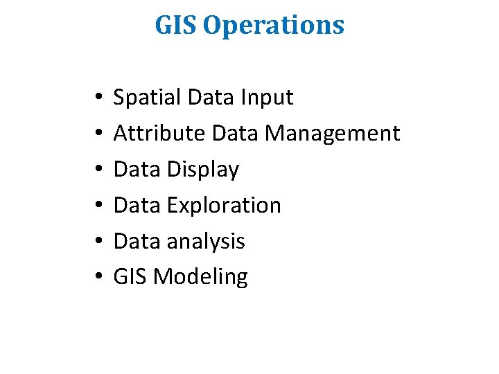 GIS Operations • • • Spatial Data Input Attribute Data Management Data Display Data GIS Operations • • • Spatial Data Input Attribute Data Management Data Display Data